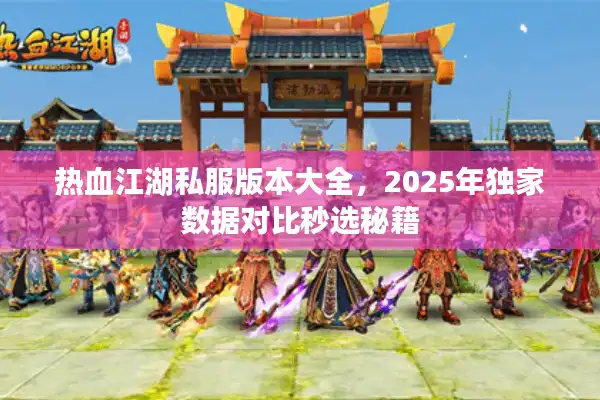 热血江湖私服版本大全,2025年独家数据对比秒选秘籍 热血江湖私服版本大全,2025年独家数据对比秒选秘籍