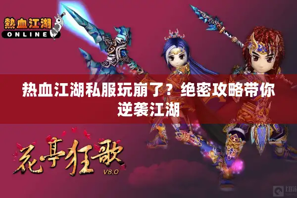 热血江湖私服玩崩了?绝密攻略带你逆袭江湖 热血江湖私服玩崩了?绝密攻略带你逆袭江湖