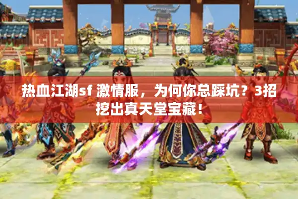 热血江湖sf 激情服，为何你总踩坑？3招挖出真天堂宝藏！