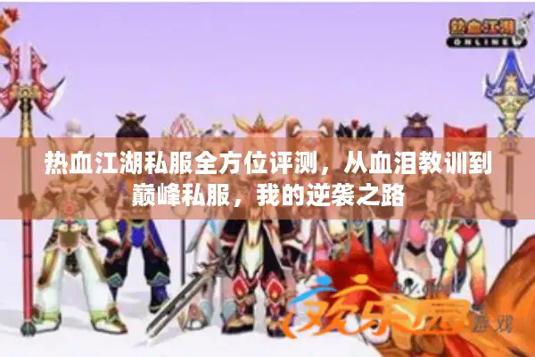 热血江湖私服全方位评测,从血泪教训到巅峰私服,我的逆袭之路 热血江湖私服全方位评测,从血泪教训到巅峰私服,我的逆袭之路