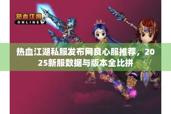 热血江湖私服发布网良心服推荐,2025新服数据与版本全比拼 热血江湖私服发布网良心服推荐,2025新服数据与版本全比拼