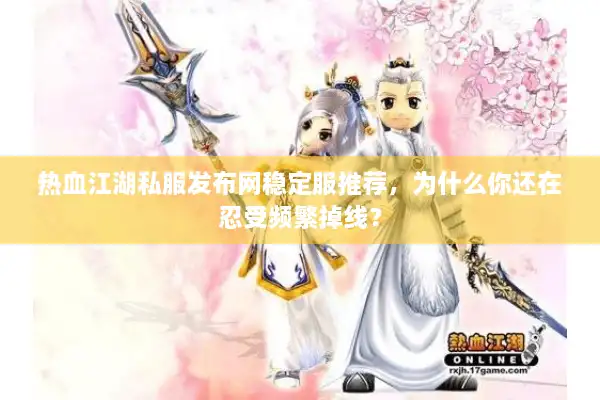热血江湖私服发布网稳定服推荐，为什么你还在忍受频繁掉线？