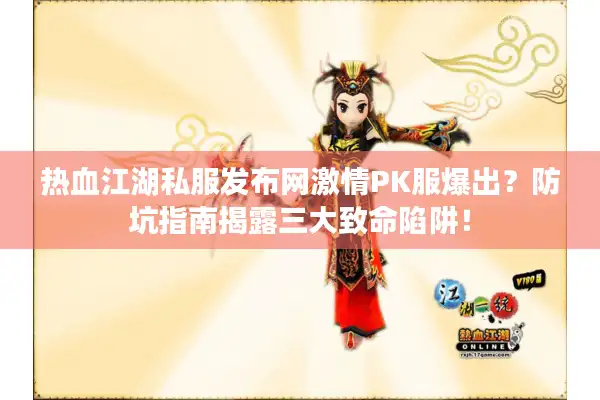 热血江湖私服发布网激情PK服爆出？防坑指南揭露三大致命陷阱！