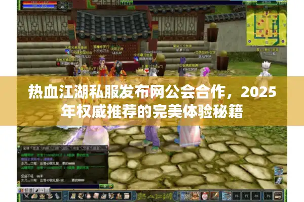 热血江湖私服发布网公会合作,2025年权威推荐的完美体验秘籍 热血江湖私服发布网公会合作,2025年权威推荐的完美体验秘籍