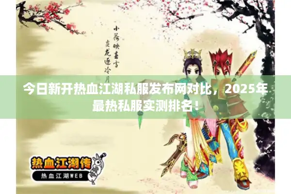 今日新开热血江湖私服发布网对比,2025年最热私服实测排名! 今日新开热血江湖私服发布网对比,2025年最热私服实测排名!