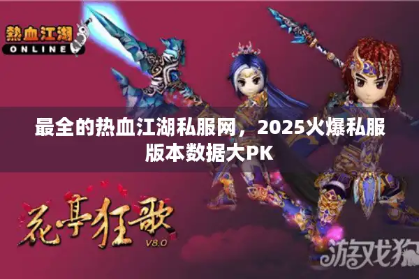 最全的热血江湖私服网，2025火爆私服版本数据大PK