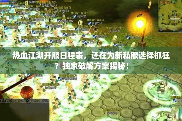 热血江湖开服日程表，还在为新私服选择抓狂？独家破解方案揭秘！