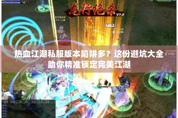 热血江湖私服版本陷阱多？这份避坑大全助你精准锁定完美江湖