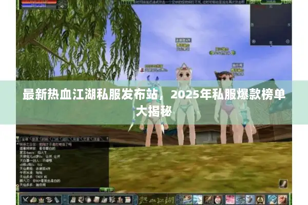 最新热血江湖私服发布站，2025年私服爆款榜单大揭秘