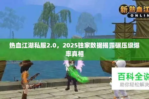 热血江湖私服2.0，2025独家数据揭露碾压级爆率真相