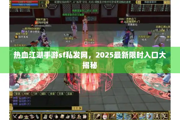 热血江湖手游sf私发网，2025最新限时入口大揭秘