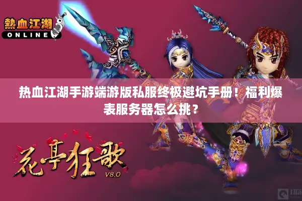 热血江湖手游端游版私服终极避坑手册！福利爆表服务器怎么挑？