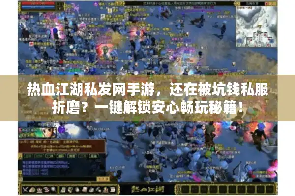 热血江湖私发网手游，还在被坑钱私服折磨？一键解锁安心畅玩秘籍！
