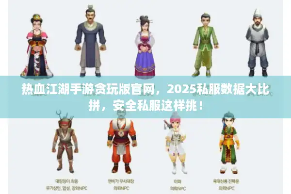 热血江湖手游贪玩版官网,2025私服数据大比拼,安全私服这样挑! 热血江湖手游贪玩版官网,2025私服数据大比拼,安全私服这样挑!