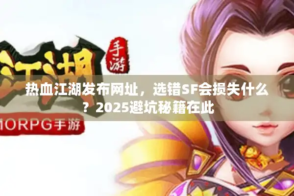 热血江湖发布网址，选错SF会损失什么？2025避坑秘籍在此