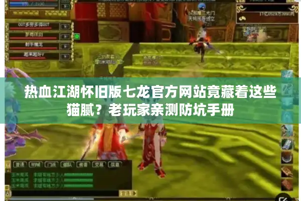 热血江湖怀旧版七龙官方网站竟藏着这些猫腻?老玩家亲测防坑手册 热血江湖怀旧版七龙官方网站竟藏着这些猫腻?老玩家亲测防坑手册