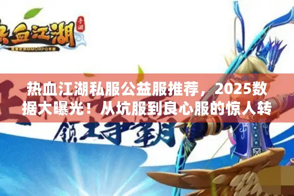 热血江湖私服公益服推荐，2025数据大曝光！从坑服到良心服的惊人转变