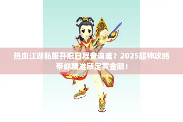 热血江湖私服开服日程查询难？2025超神攻略带你精准锁定黄金服！
