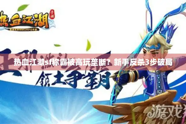热血江湖sf称霸被高玩垄断?新手反杀3步破局 热血江湖sf称霸被高玩垄断?新手反杀3步破局