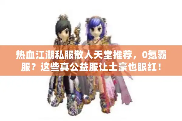 热血江湖私服散人天堂推荐，0氪霸服？这些真公益服让土豪也眼红！