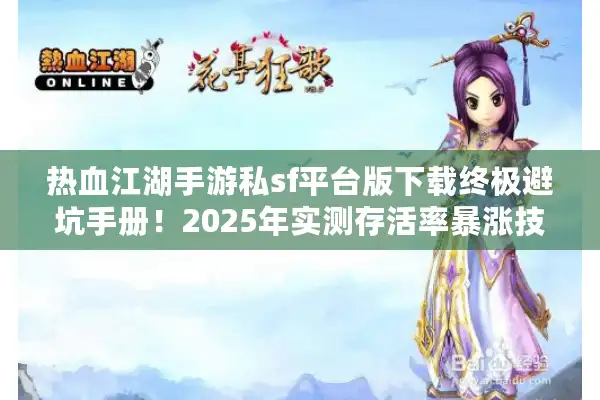 热血江湖手游私sf平台版下载终极避坑手册!2025年实测存活率暴涨技巧 热血江湖手游私sf平台版下载终极避坑手册!2025年实测存活率暴涨技巧
