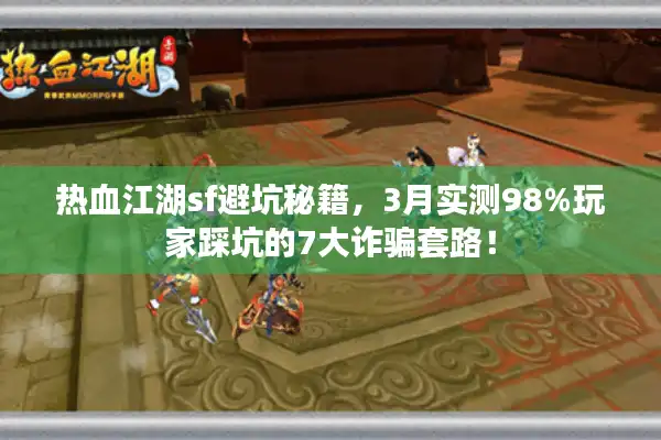 热血江湖sf避坑秘籍，3月实测98%玩家踩坑的7大诈骗套路！