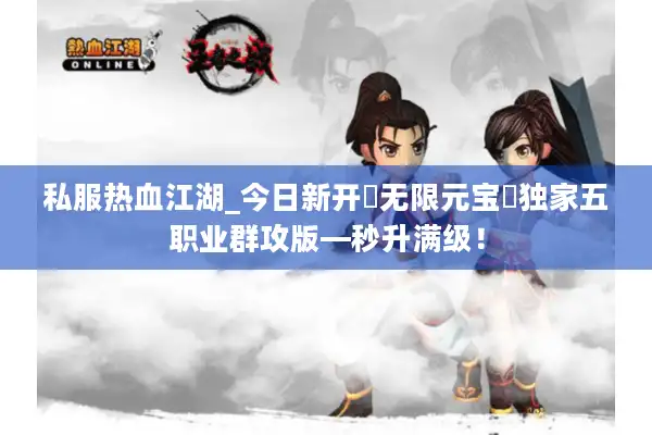 私服热血江湖_今日新开▷无限元宝◁独家五职业群攻版—秒升满级! 私服热血江湖_今日新开▷无限元宝◁独家五职业群攻版—秒升满级!