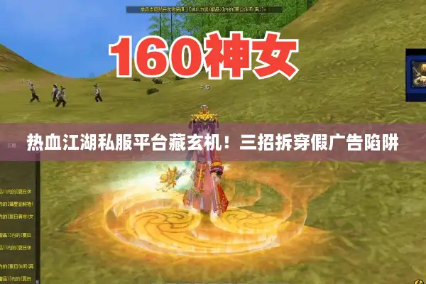 热血江湖私服平台藏玄机!三招拆穿假广告陷阱 热血江湖私服平台藏玄机!三招拆穿假广告陷阱