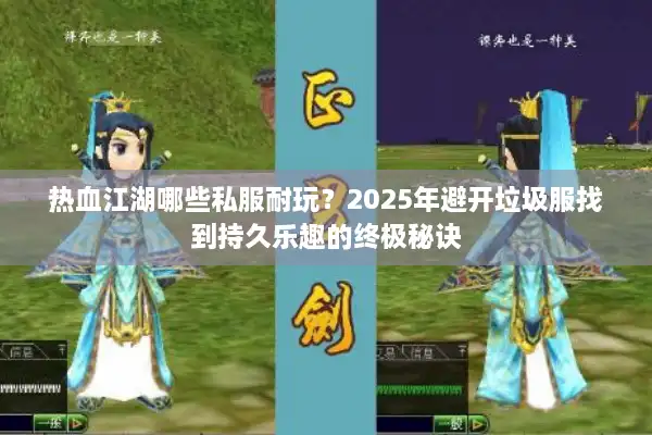 热血江湖哪些私服耐玩?2025年避开垃圾服找到持久乐趣的终极秘诀 热血江湖哪些私服耐玩?2025年避开垃圾服找到持久乐趣的终极秘诀