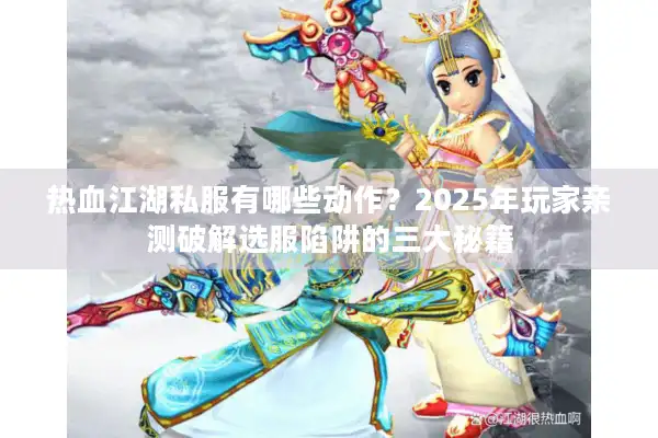 热血江湖私服有哪些动作?2025年玩家亲测破解选服陷阱的三大秘籍 热血江湖私服有哪些动作?2025年玩家亲测破解选服陷阱的三大秘籍