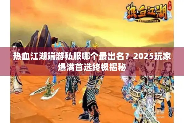 热血江湖端游私服哪个最出名?2025玩家爆满首选终极揭秘 热血江湖端游私服哪个最出名?2025玩家爆满首选终极揭秘