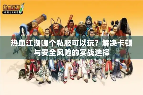 热血江湖哪个私服可以玩？解决卡顿与安全风险的实战选择