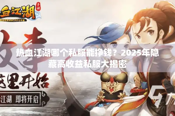 热血江湖哪个私服能挣钱？2025年隐藏高收益私服大揭密