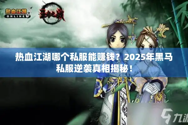 热血江湖哪个私服能赚钱？2025年黑马私服逆袭真相揭秘！
