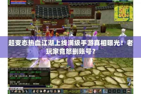 超变态热血江湖上线满级手游真相曝光!老玩家竟怒删账号? 超变态热血江湖上线满级手游真相曝光!老玩家竟怒删账号?