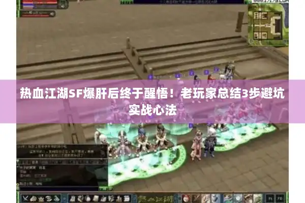 热血江湖SF爆肝后终于醒悟！老玩家总结3步避坑实战心法