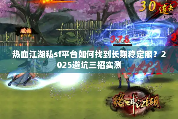 热血江湖私sf平台如何找到长期稳定服？2025避坑三招实测