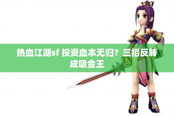 热血江湖sf 投资血本无归？三招反转成吸金王