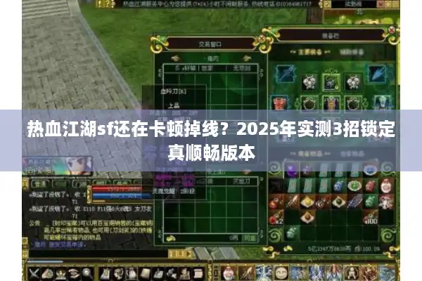 热血江湖sf还在卡顿掉线？2025年实测3招锁定真顺畅版本