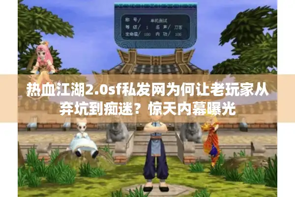 热血江湖2.0sf私发网为何让老玩家从弃坑到痴迷?惊天内幕曝光 热血江湖2.0sf私发网为何让老玩家从弃坑到痴迷?惊天内幕曝光