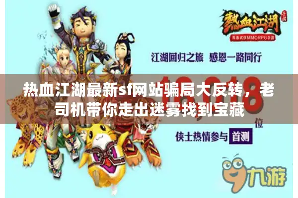 热血江湖最新sf网站骗局大反转,老司机带你走出迷雾找到宝藏 热血江湖最新sf网站骗局大反转,老司机带你走出迷雾找到宝藏