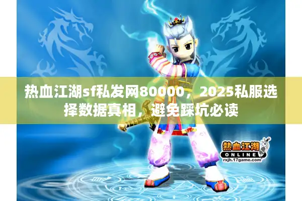 热血江湖sf私发网80000，2025私服选择数据真相，避免踩坑必读
