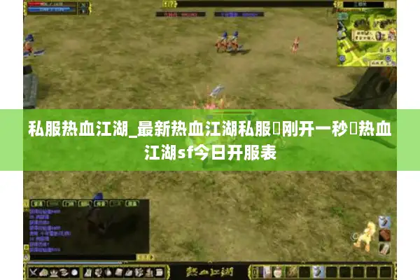 私服热血江湖_最新热血江湖私服▷刚开一秒◁热血江湖sf今日开服表