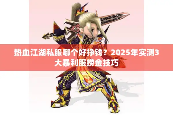 热血江湖私服哪个好挣钱？2025年实测3大暴利服捞金技巧