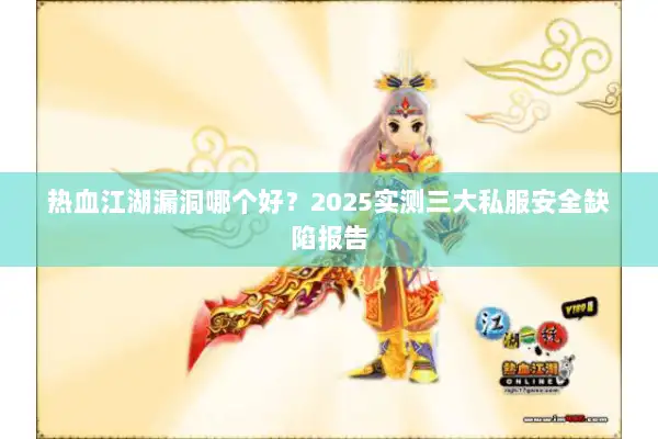 热血江湖漏洞哪个好？2025实测三大私服安全缺陷报告