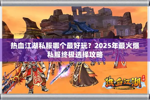 热血江湖私服哪个最好玩？2025年最火爆私服终极选择攻略