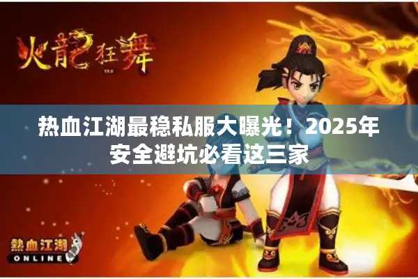 热血江湖最稳私服大曝光！2025年安全避坑必看这三家