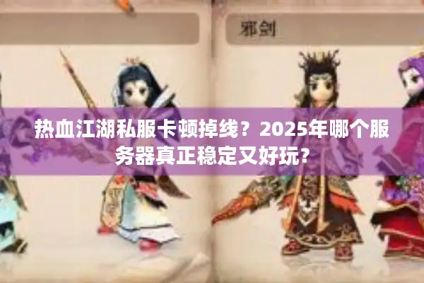 热血江湖私服卡顿掉线？2025年哪个服务器真正稳定又好玩？