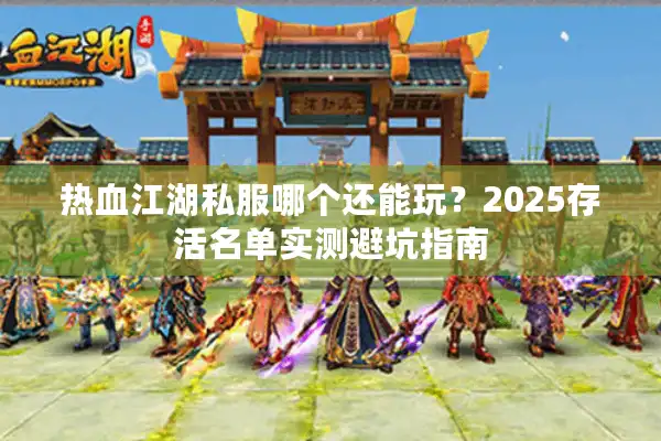 热血江湖私服哪个还能玩?2025存活名单实测避坑指南 热血江湖私服哪个还能玩?2025存活名单实测避坑指南