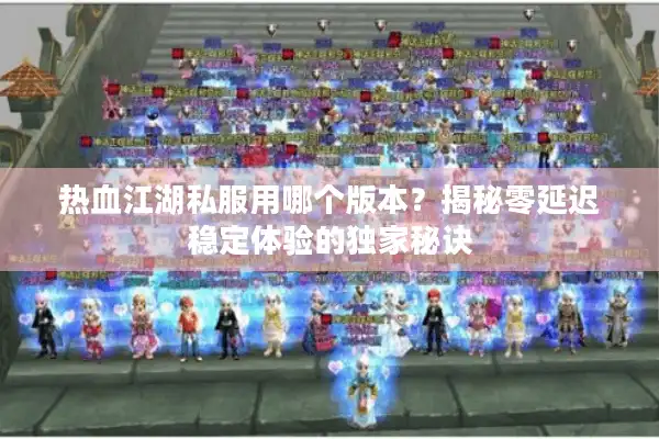 热血江湖私服用哪个版本？揭秘零延迟稳定体验的独家秘诀